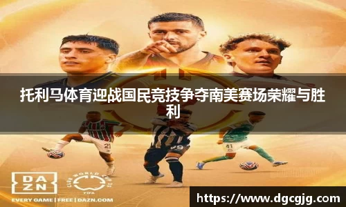 托利马体育迎战国民竞技争夺南美赛场荣耀与胜利