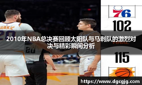 2010年NBA总决赛回顾太阳队与马刺队的激烈对决与精彩瞬间分析