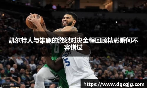 凯尔特人与雄鹿的激烈对决全程回顾精彩瞬间不容错过