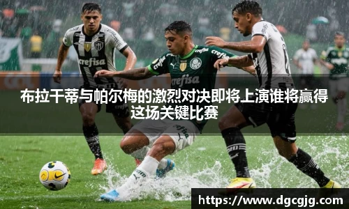 布拉干蒂与帕尔梅的激烈对决即将上演谁将赢得这场关键比赛