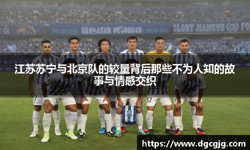 江苏苏宁与北京队的较量背后那些不为人知的故事与情感交织